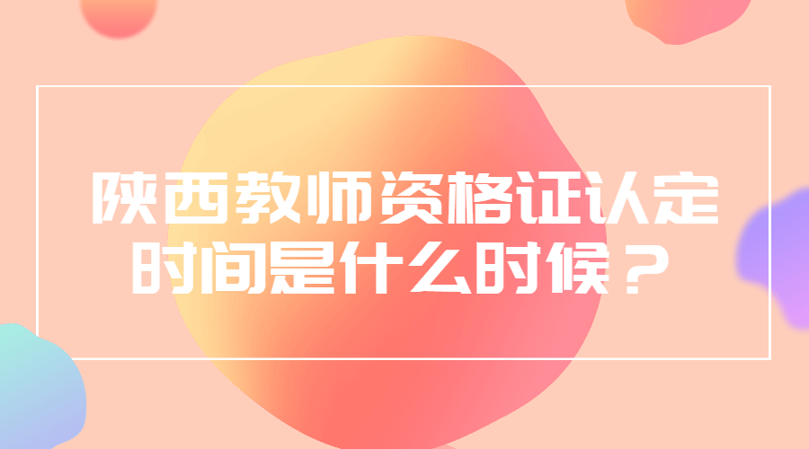 陜西教師資格證認定時間