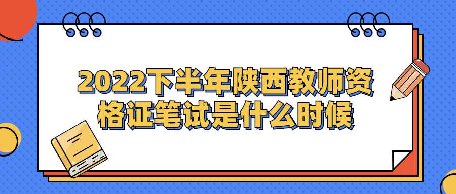 2022下半年陜西教師資格證筆試是什么時候