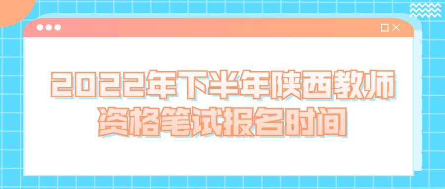 2022年下半年陜西教師資格筆試報名時間